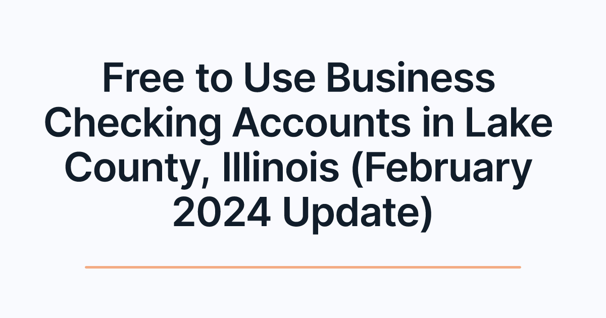 Free to Use Business Checking Accounts in Lake County, Illinois (February 2024 Update)